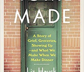 Home Made: A Story of Grief, Groceries, Showing Up–and What We Make When We Make Dinner by Liz Hauck