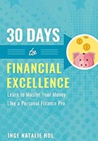 30 Days to Financial Excellence: Learn to Master Your Money Like a Personal Finance Pro by Inge Natalie Hol