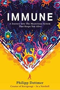 Immune: A Journey into the Mysterious System That Keeps You Alive, by Philipp Dettmer