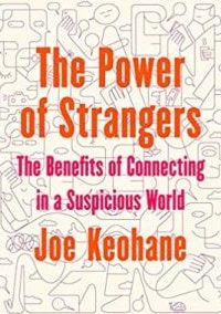 The Power of Strangers: The Benefits of Connecting in a Suspicious World by Joe Keohane