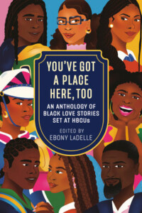 You’ve Got a Place Here, Too: An Anthology of Black Love Stories Set at HBCUs, Edited by Ebony LaDelle