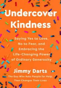 Undercover Kindness: Saying Yes to Love, No to Fear, and Embracing the Life-Changing Power of Ordinary Generosity, by Jimmy Darts