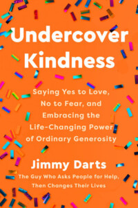 Undercover Kindness: Saying Yes to Love, No to Fear, and Embracing the Life-Changing Power of Ordinary Generosity, by Jimmy Darts
